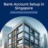 Bank Account Setup in Singapore